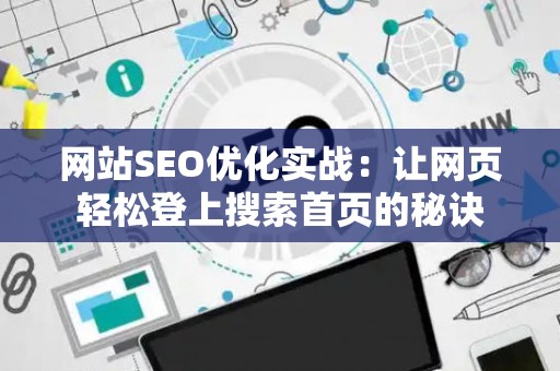 网站SEO优化实战：让网页轻松登上搜索首页的秘诀