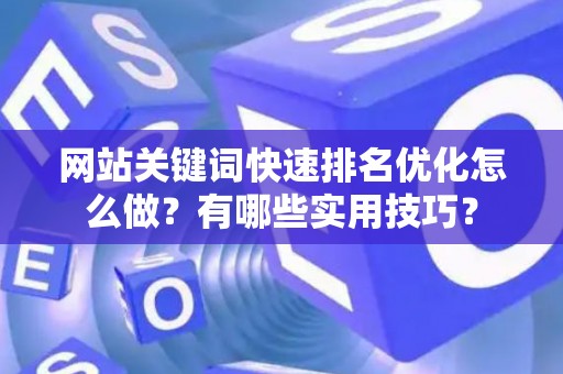 网站关键词快速排名优化怎么做？有哪些实用技巧？
