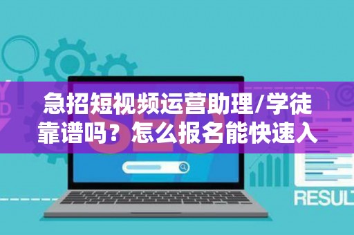 急招短视频运营助理/学徒靠谱吗？怎么报名能快速入职？