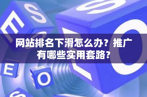 网站排名下滑怎么办？推广有哪些实用套路？
