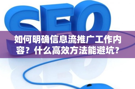 如何明确信息流推广工作内容？什么高效方法能避坑？